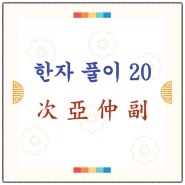 한자 수업 기록(20) / 次(버금 차), 亞(버금 아), 仲(버금 중), 副(버금 부) / '버금'의 뜻을 가진 한자