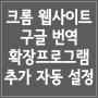 크롬 웹사이트 구글 번역 확장프로그램추가 자동 설정