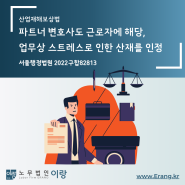 [산업재해] 파트너 변호사도 근로자에 해당한다면, 업무상 스트레스로 사망한 망인이 산업재해를 인정할 수 있다 · 서울행정법원 2022구합82813 (수원,용인,동탄)