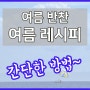 여름 반찬 여름에 어울리는 레시피 집밥 간단한 요리