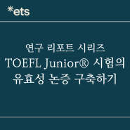 [ETS 연구] TOEFL Junior® 시험의 유효성 논증 구축하기