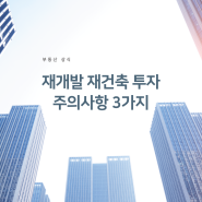 재개발 재건축 투자시 주의사항 3가지!