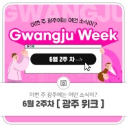 6월 2주 차 Gwangju Week 이번 주 광주에는 어떤 소식이?