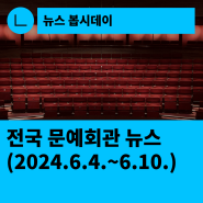 [한국문화예술회관연합회] 전국 문예회관 뉴스(2024.6.4.~6.10.)