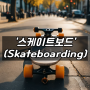스케이트보드(Skateboarding)의 정확한 뜻과 배경, 서핑, 파리올림픽