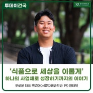 [건국대] '식품으로 세상을 이롭게' 하나의 사업체로 성장하기까지의 이야기 - 푸로운 대표 박건아(식량자원과학과19) 인터뷰