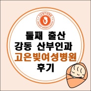 둘째 출산, 경산모 강동고은빛 자연분만 후기 39주 출산(자궁경부 짧음, 역아, 태반 노화)