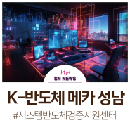 K-반도체 메카 성남 (feat. 시스템반도체검증지원센터 공모 선정)