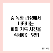 줌 녹화 과정에서 나타나는 회의 기록 시간을 삭제하는 방법