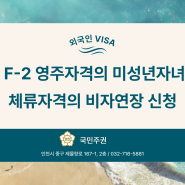 [외국인 VISA] F-2 영주자격의 미성년자녀 체류자격의 비자연장 신청
