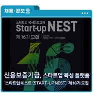 [신용보증기금] 스타트업 육성 플랫폼 ‘스타트업 네스트 (Start-up NEST)’ 제16기 모집