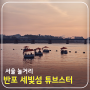 서울 놀거리 이색 데이트 반포 한강 공원 세빛섬 튜브스터 보트 이용 요금 및 시간