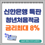 신한은행 특판 적금추천 청년 처음적금 금리 최대 8%