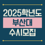 2025학년도 부산대학교(부산대) 수시모집 요강