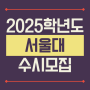2025학년도 서울대학교(서울대) 수시모집 요강