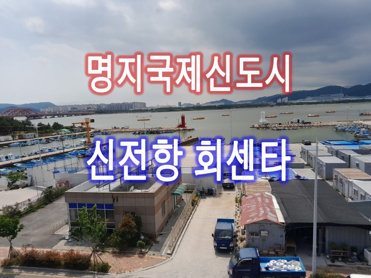 부산 명지신전항 회센타(어촌도심어울림센터)24년말 완공예정