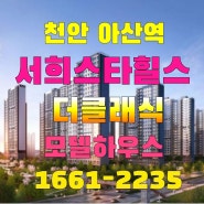 천안아산역 서희스타힐스 모델하우스 아산배방휴대지구 서희 조건변경 공급 안내