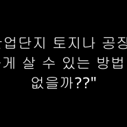 산업단지 공장이나 토지를 싸게 살 수 있는 방법?!