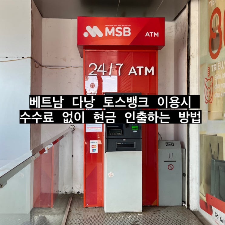 베트남 다낭 토스뱅크 환전, 한시장 근처 MSB은행 ATM에서 수수료 없이 인출하는 방법 : 네이버 블로그