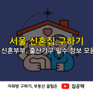 서울 신혼집 구하기 : 자녀 출산 신혼부부가 알아둘 필수 정보, 정책 모음