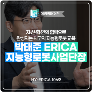 [HY-ERICA 106호] 지·산·학·연의 협력으로 완성되는 최고의 지능형로봇 교육 : 박태준 ERICA 지능형로봇사업단장