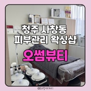 청주 사창동 오썸뷰티 스킨플래닝 후기 야간 가능 왁싱 뷰티샵 피부관리맛집