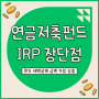 IRP 개인연금저축펀드 금액 세액공제 한도 계좌개설 및 직접 납입한 후기
