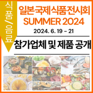 [참가업체 및 제품 공개] 제4회 일본 국제 식품 전시회 - JFEX SUMMER 2024