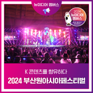 [뉴미디어 멤버스] 2024 부산원아시아페스티벌 - K 콘텐츠를 향유하다