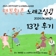 [후기] 행복황촌 주민문화프로그램 '노래교실' 13강 후기 이선희 강사님(2024. 6. 14)