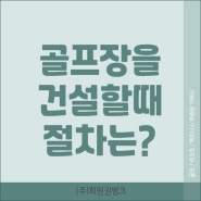 골프장을 건설하는 절차는 어떻게 진행될까?