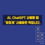 AI, ChatGPT 사용할 때 '이렇게' 사용하면 득입니다.