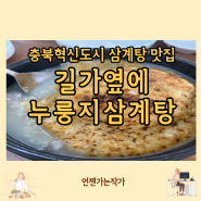 충북혁신도시 맛집 길가옆에누룽지삼계탕 무더위 이겨내는 여름철 보양음식 삼계탕맛집