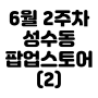 [서울|성수] 성수동 6월 2주차 팝업스토어 리스트 정리(~6/16 방문가능) | 진행중인 성수 6월 팝업