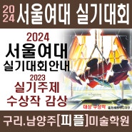 구리 다산 미술학원<피플>-2024서울여대 실기대회안내&실기주제 &수상작-구리시 남양주 갈매 별내 진접 오남 퇴계원 평내 호평동 미술학원