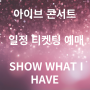 아이브 콘서트 일정 티켓팅 예매 SHOW WHAT I HAVE