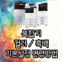 복합기 컬러 흑백 기본설정 변경 방법 캐논 후지 삼성 리코