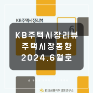 KB주택시장 리뷰 2024년 6월호: 전국 약보합세, 서울 수도권 상승세 지속
