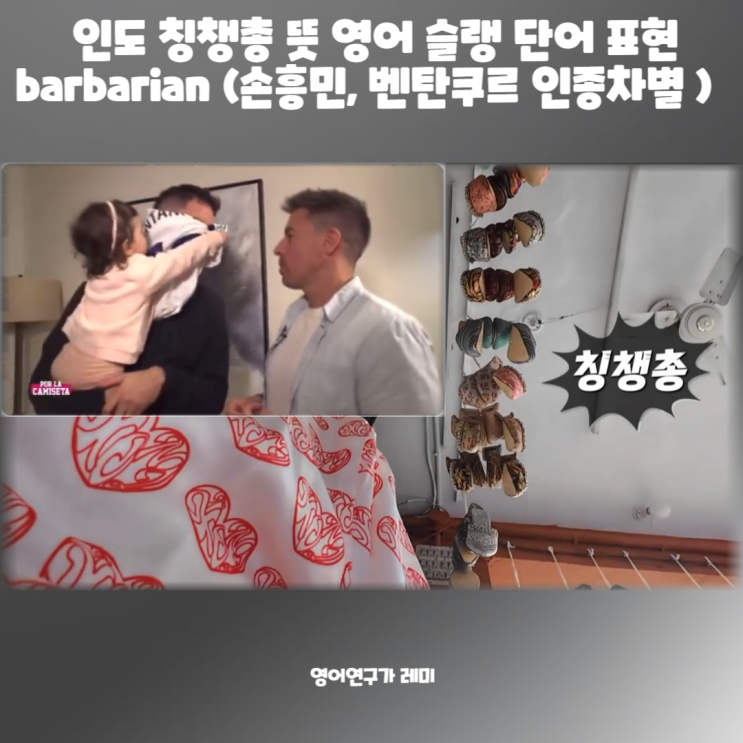 인도 칭챙총 뜻 영어 슬랭 단어 표현 barbarian (+ 손흥민, 벤탄쿠르 인종차별 ) : 네이버 블로그