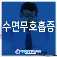 자다가 숨막힘 수면 무호흡증 치료를 받아보세요