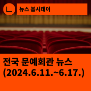 [한국문화예술회관연합회] 전국 문예회관 뉴스(2024.6.11.~6.17.)