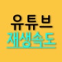 유튜브 재생속도 조절 2배속으로 하기!