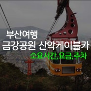 부산 금강공원 금정산 케이블카 왕복요금 영업시간 등산코스 주차정보