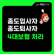 중도입사자 · 중도퇴사자 4대보험 처리방법 필수확인! (국민연금, 건강보험, 고용보험, 산재보험) 입사일/퇴사일, 취득일/상실일 기준 + 퇴직증명서 무료제공