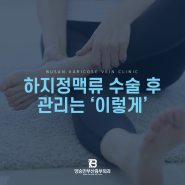 부산하지정맥수술 후 관리 방법, 낱낱이 알려드립니다.