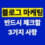 마케팅 브랜드블로그 운영하면 반드시 체크해 볼 3가지 (사업장 회사 블로그)