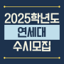 2025학년도 연세대학교(연세대) 수시모집 요강