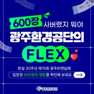 광주환경공단의 FLEX 💸 600장이나 사버렸지 뭐야?