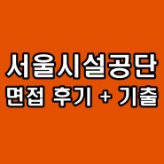 서울시설공단 면접학원 후기 기출 실무 토론 인성 준비 컨설팅