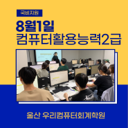 울산엑셀자격증학원 국비지원 컴활2급 8월1일 개강!!